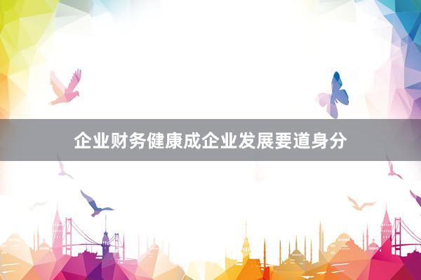 企业财务健康成企业发展要道身分