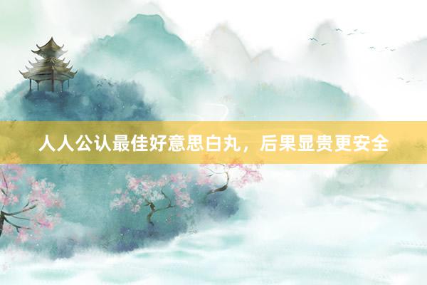 人人公认最佳好意思白丸，后果显贵更安全